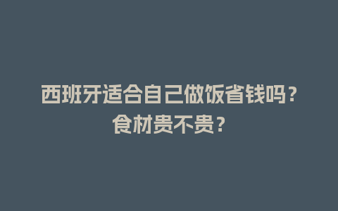 西班牙适合自己做饭省钱吗？食材贵不贵？