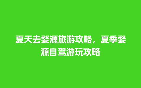 夏天去婺源旅游攻略，夏季婺源自驾游玩攻略