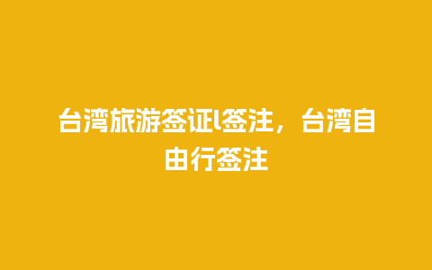 台湾旅游签证l签注，台湾自由行签注