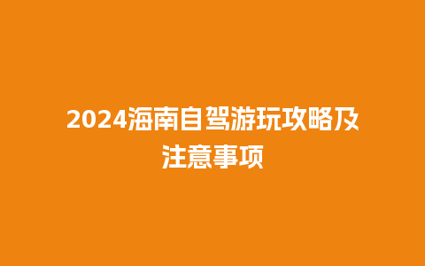 2024海南自驾游玩攻略及注意事项