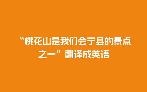 “桃花山是我们会宁县的景点之一”翻译成英语