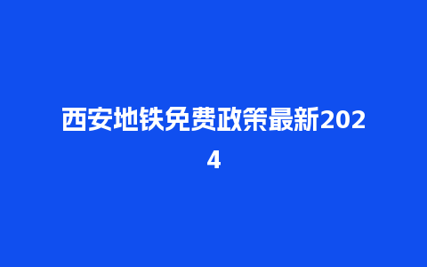 西安地铁免费政策最新2024