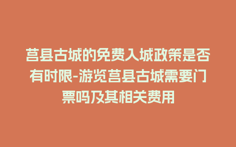 莒县古城的免费入城政策是否有时限-游览莒县古城需要门票吗及其相关费用