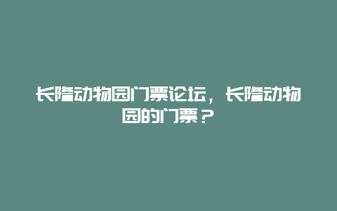 长隆动物园门票论坛，长隆动物园的门票？