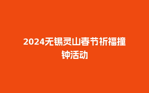 2024无锡灵山春节祈福撞钟活动