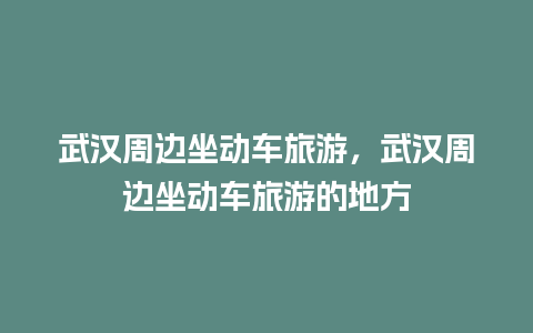 武汉周边坐动车旅游，武汉周边坐动车旅游的地方