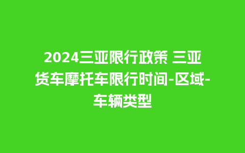 2024三亚限行政策 三亚货车摩托车限行时间-区域-车辆类型