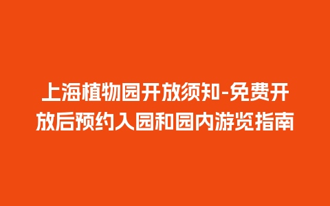 上海植物园开放须知-免费开放后预约入园和园内游览指南