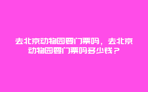 去北京动物园要门票吗，去北京动物园要门票吗多少钱？