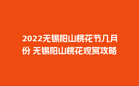 2024无锡阳山桃花节几月份 无锡阳山桃花观赏攻略