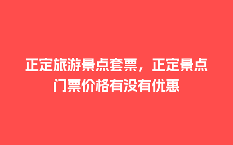 正定旅游景点套票，正定景点门票价格有没有优惠