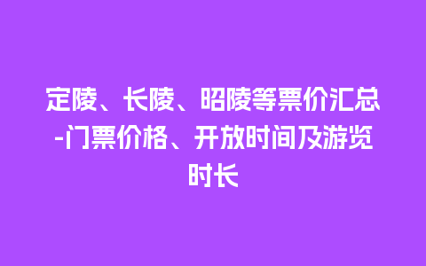 定陵、长陵、昭陵等票价汇总-门票价格、开放时间及游览时长