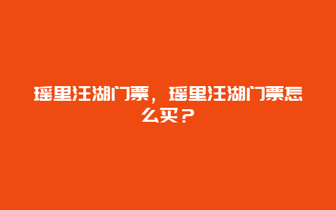 瑶里汪湖门票，瑶里汪湖门票怎么买？