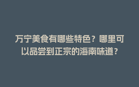 万宁美食有哪些特色？哪里可以品尝到正宗的海南味道？