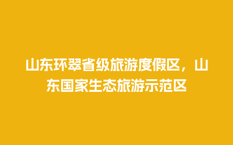 山东环翠省级旅游度假区，山东国家生态旅游示范区