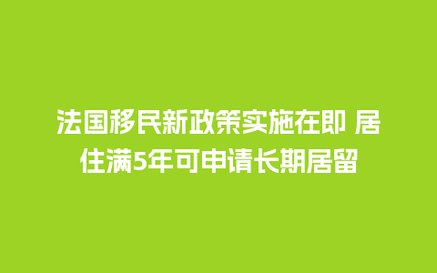 法国移民新政策实施在即 居住满5年可申请长期居留