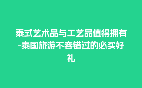 泰式艺术品与工艺品值得拥有-泰国旅游不容错过的必买好礼