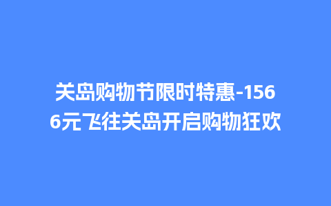 关岛购物节限时特惠-1566元飞往关岛开启购物狂欢