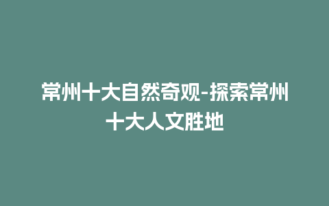 常州十大自然奇观-探索常州十大人文胜地