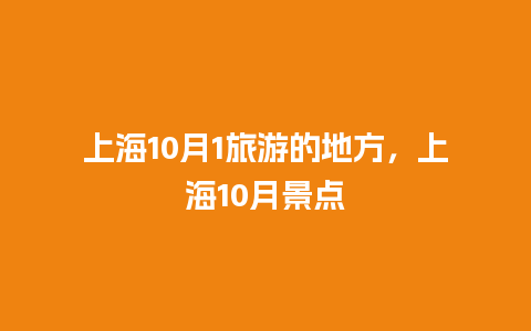 上海10月1旅游的地方，上海10月景点