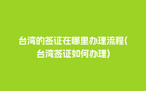 台湾的签证在哪里办理流程(台湾签证如何办理)