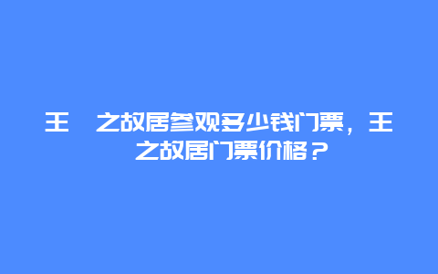 王羲之故居参观多少钱门票，王羲之故居门票价格？