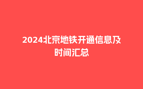 2024北京地铁开通信息及时间汇总