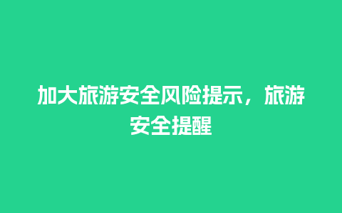 加大旅游安全风险提示，旅游安全提醒