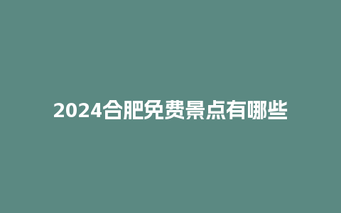 2024合肥免费景点有哪些