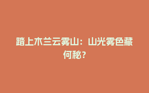 踏上木兰云雾山：山光雾色藏何秘？