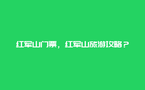 红军山门票，红军山旅游攻略？