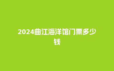 2024曲江海洋馆门票多少钱