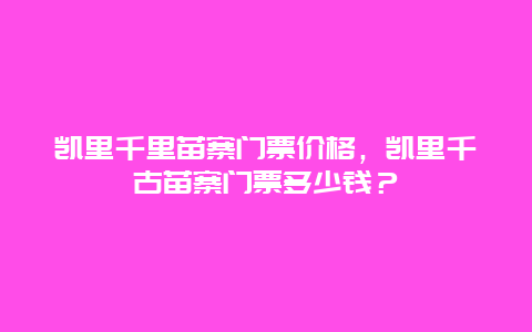 凯里千里苗寨门票价格，凯里千古苗寨门票多少钱？