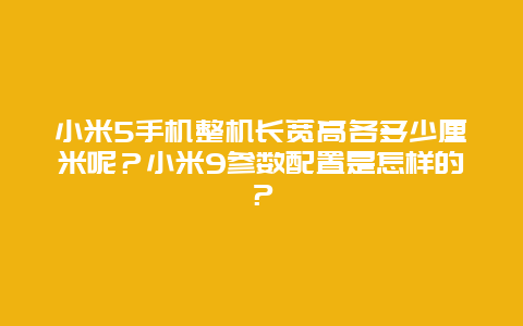 小米5手机整机长宽高各多少厘米呢？小米9参数配置是怎样的？