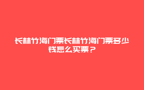 长林竹海门票长林竹海门票多少钱怎么买票？