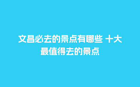 文昌必去的景点有哪些 十大最值得去的景点