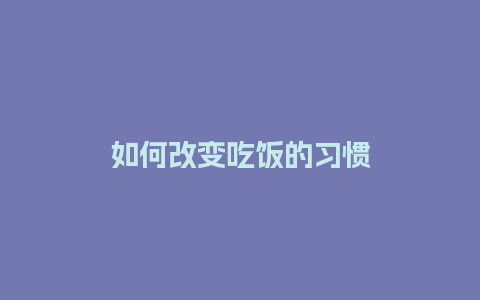 如何改变吃饭的习惯