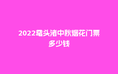 2022鼋头渚中秋烟花门票多少钱