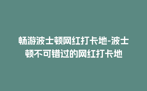 畅游波士顿网红打卡地-波士顿不可错过的网红打卡地