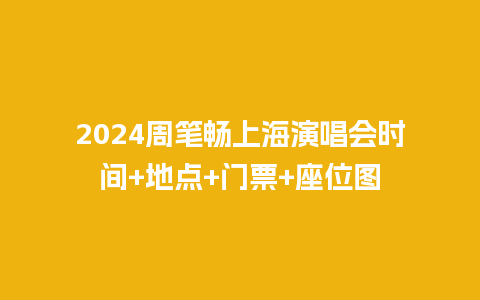 2024周笔畅上海演唱会时间+地点+门票+座位图