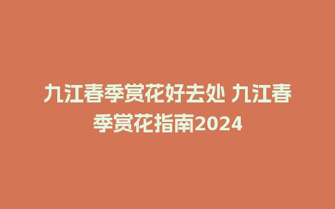 九江春季赏花好去处 九江春季赏花指南2024