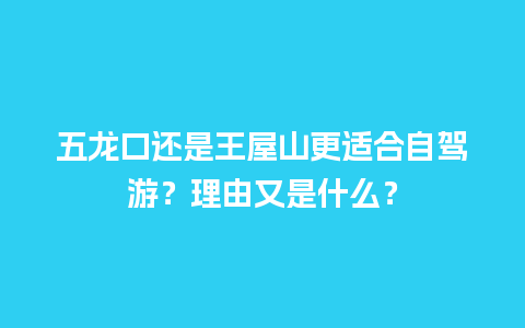 五龙口还是王屋山更适合自驾游？理由又是什么？