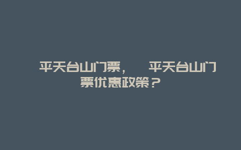 漳平天台山门票，漳平天台山门票优惠政策？