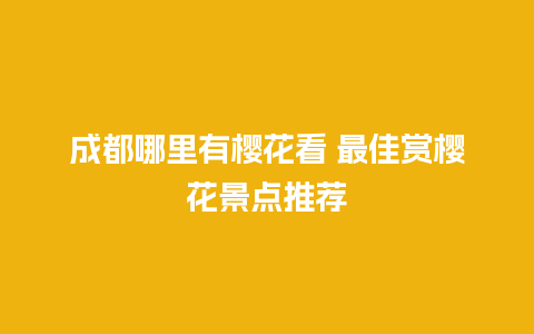 成都哪里有樱花看 最佳赏樱花景点推荐