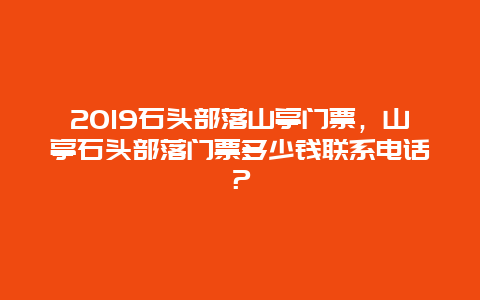 2024石头部落山亭门票，山亭石头部落门票多少钱联系电话？