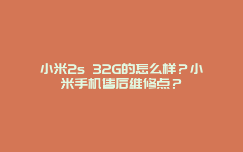 小米2s 32G的怎么样？小米手机售后维修点？