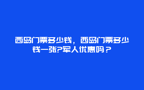 西岛门票多少钱，西岛门票多少钱一张?军人优惠吗？