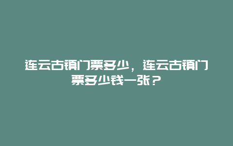 连云古镇门票多少，连云古镇门票多少钱一张？