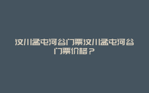 汶川孟屯河谷门票汶川孟屯河谷门票价格？