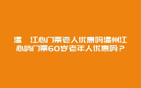 温卅江心门票老人优惠吗温州江心屿门票60岁老年人优惠吗？